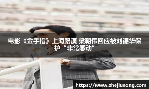 97国际：电影《金手指》上海路演 梁朝伟回应被刘德华保护“非常感动”