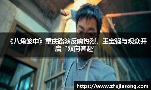 97国际：《八角笼中》重庆路演反响热烈，王宝强与观众开启“双向奔赴”
